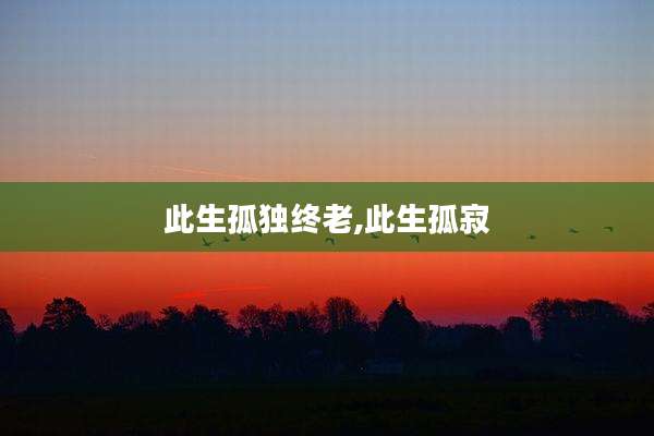 此生孤独终老,此生孤寂