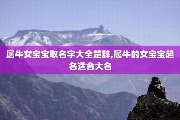 属牛女宝宝取名字大全楚辞,属牛的女宝宝起名适合大名