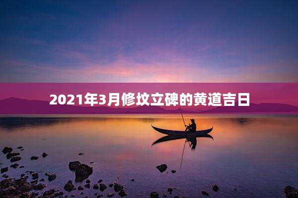 2021年3月修坟立碑的黄道吉日
