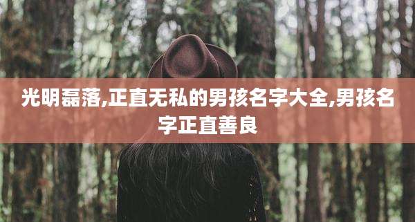 光明磊落,正直无私的男孩名字大全,男孩名字正直善良