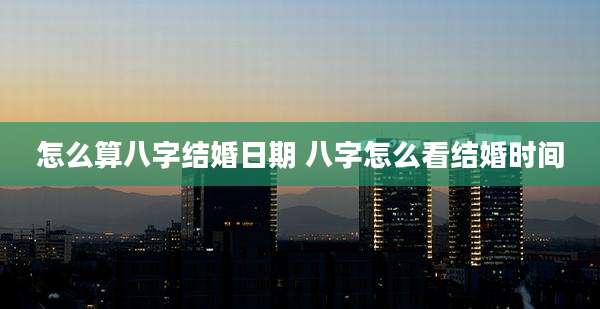 怎么算八字结婚日期 八字怎么看结婚时间