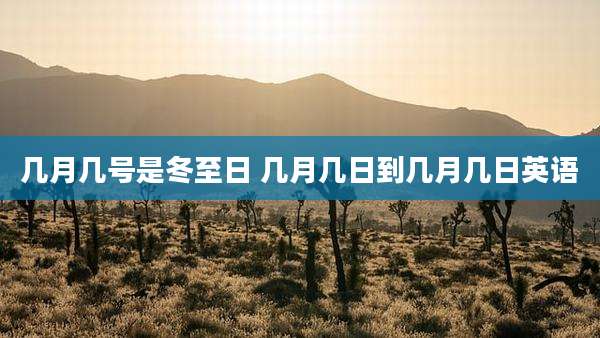几月几号是冬至日 几月几日到几月几日英语