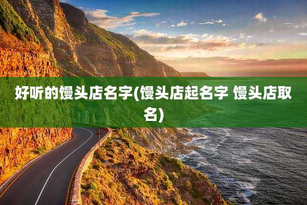 好听的馒头店名字(馒头店起名字 馒头店取名)