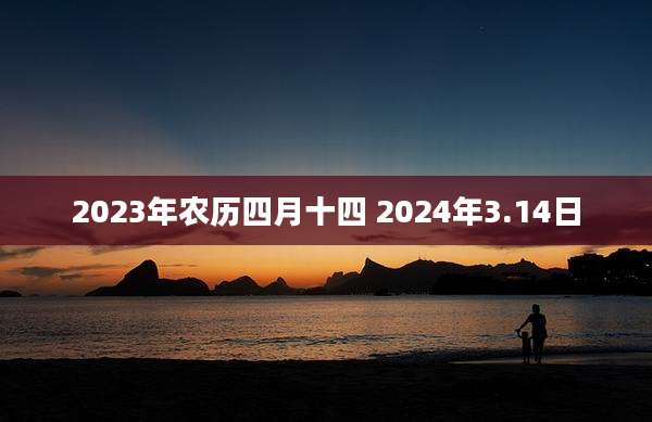 2023年农历四月十四 2024年3.14日