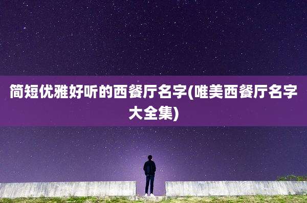 简短优雅好听的西餐厅名字(唯美西餐厅名字大全集)