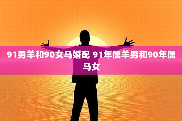91男羊和90女马婚配 91年属羊男和90年属马女