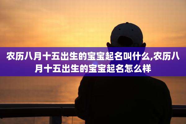 农历八月十五出生的宝宝起名叫什么,农历八月十五出生的宝宝起名怎么样
