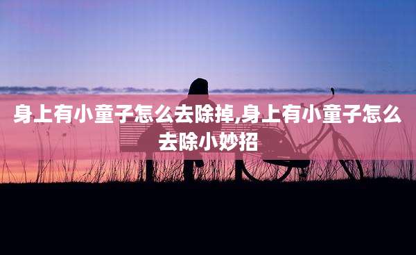 身上有小童子怎么去除掉,身上有小童子怎么去除小妙招