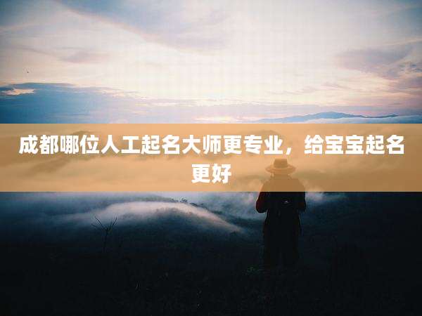 成都哪位人工起名大师更专业，给宝宝起名更好