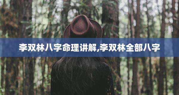 李双林八字命理讲解,李双林全部八字