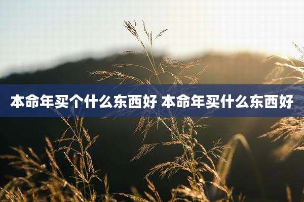 本命年买个什么东西好 本命年买什么东西好