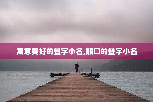 寓意美好的叠字小名,顺口的叠字小名