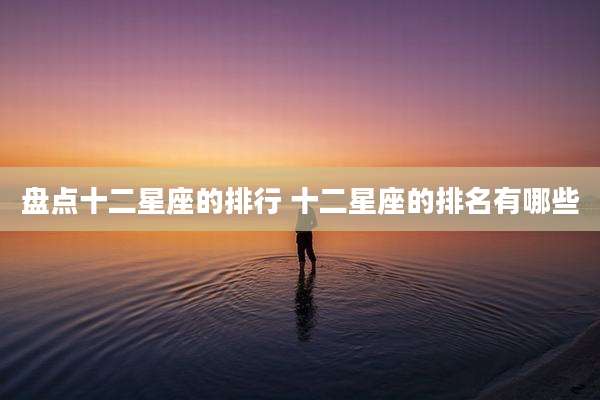盘点十二星座的排行 十二星座的排名有哪些