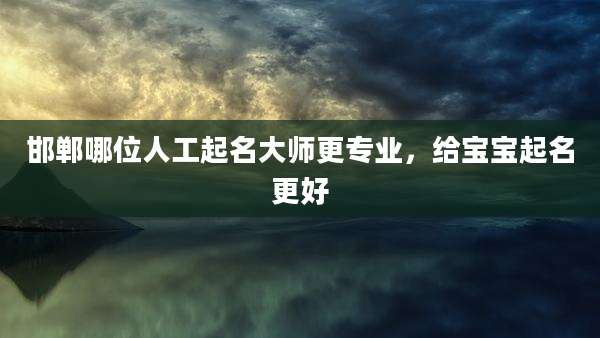 邯郸哪位人工起名大师更专业,给宝宝起名更好