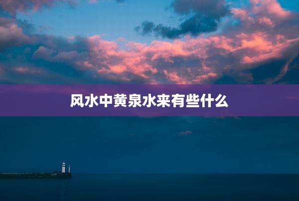 风水中黄泉水来有些什么