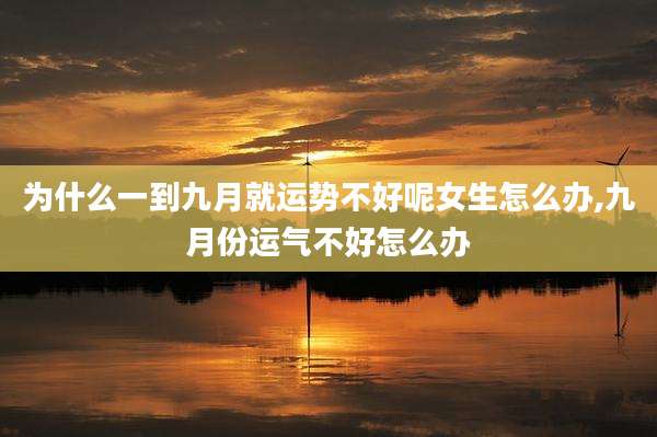 为什么一到九月就运势不好呢女生怎么办,九月份运气不好怎么办