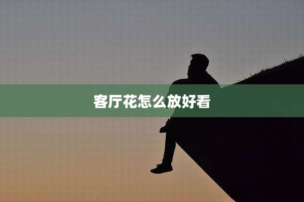 客厅花怎么放好看