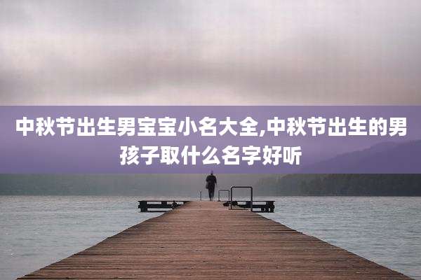 中秋节出生男宝宝小名大全,中秋节出生的男孩子取什么名字好听