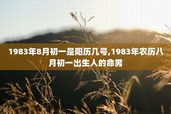 1983年8月初一是阳历几号,1983年农历八月初一出生人的命男