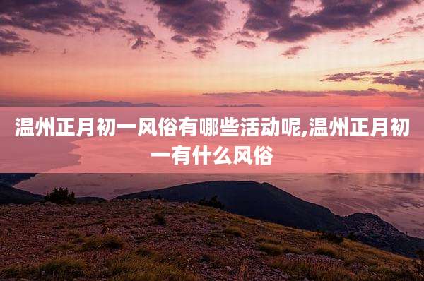 温州正月初一风俗有哪些活动呢,温州正月初一有什么风俗