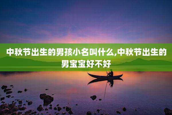中秋节出生的男孩小名叫什么,中秋节出生的男宝宝好不好
