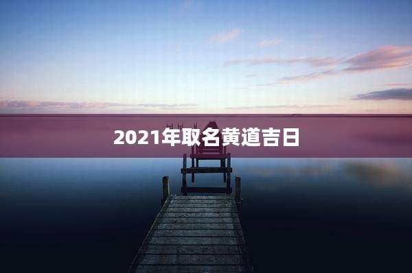 2021年取名黄道吉日