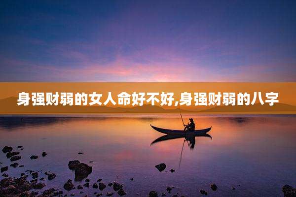 身强财弱的女人命好不好,身强财弱的八字