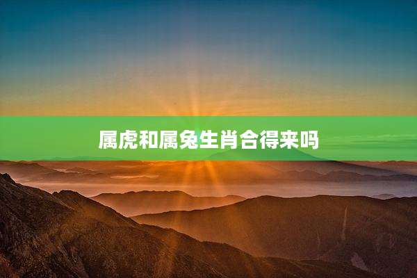 属虎和属兔生肖合得来吗