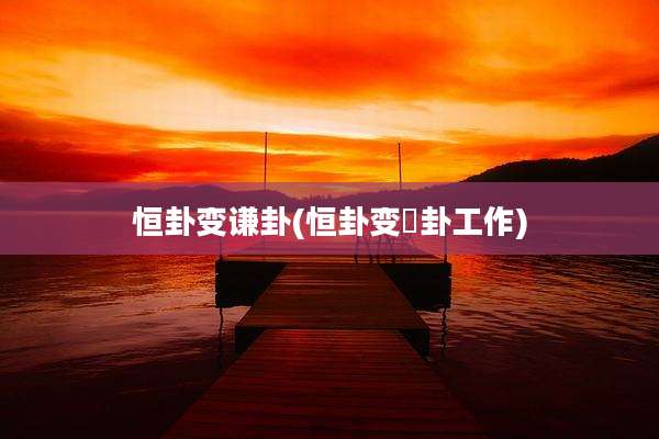 恒卦变谦卦(恒卦变姤卦工作)