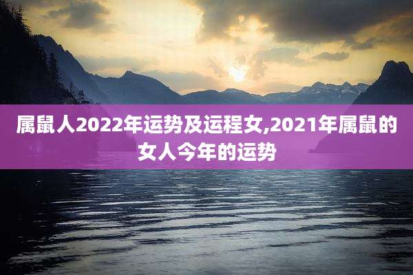 属鼠人2022年运势及运程女,2021年属鼠的女人今年的运势