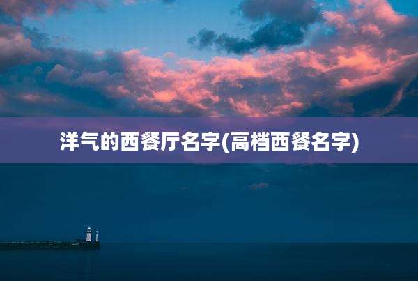 洋气的西餐厅名字(高档西餐名字)