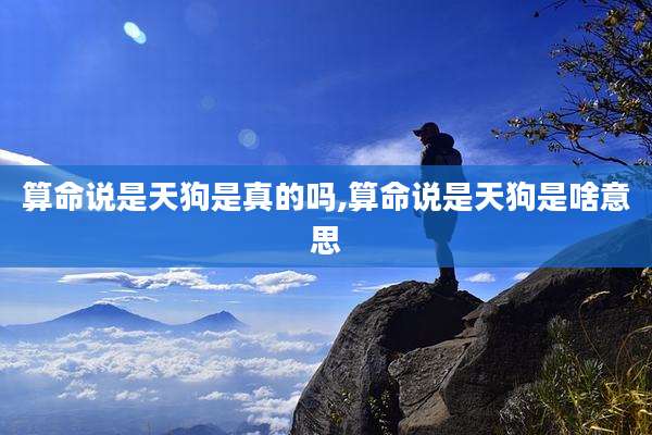 算命说是天狗是真的吗,算命说是天狗是啥意思