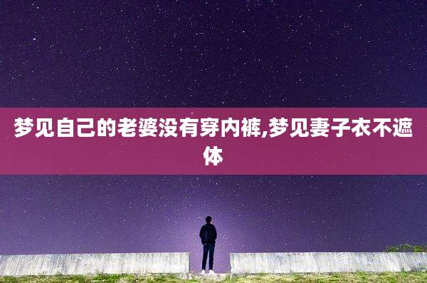 梦见自己的老婆没有穿内裤,梦见妻子衣不遮体