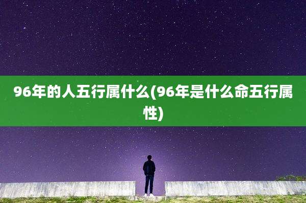 96年的人五行属什么(96年是什么命五行属性)