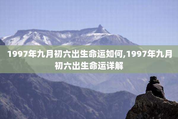 1997年九月初六出生命运如何,1997年九月初六出生命运详解