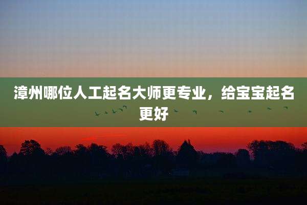 漳州哪位人工起名大师更专业,给宝宝起名更好