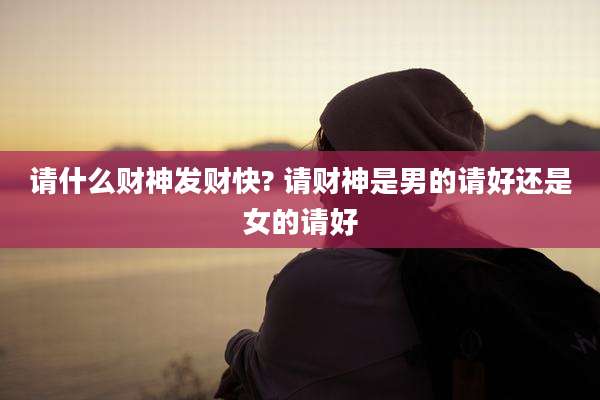 请什么财神发财快? 请财神是男的请好还是女的请好