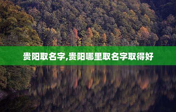 贵阳取名字,贵阳哪里取名字取得好