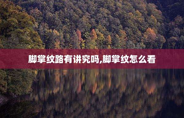 脚掌纹路有讲究吗,脚掌纹怎么看