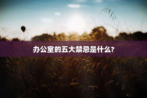办公室的五大禁忌是什么?