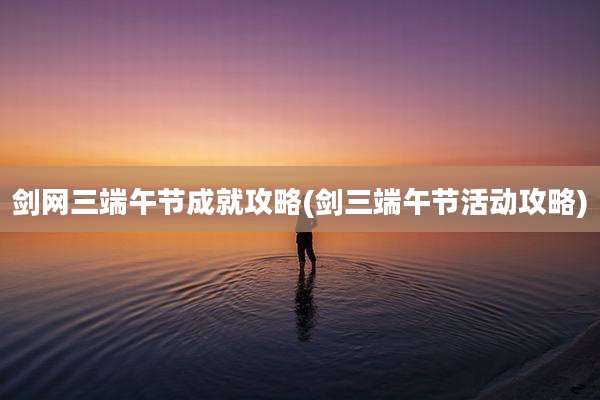 剑网三端午节成就攻略(剑三端午节活动攻略)