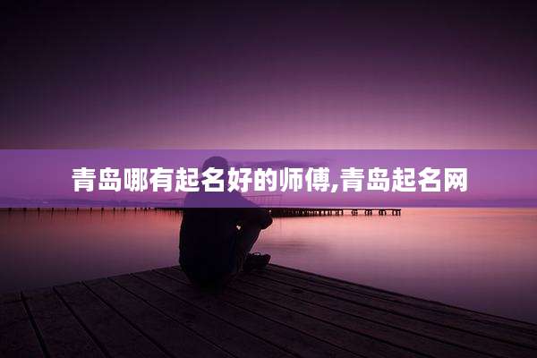 青岛哪有起名好的师傅,青岛起名网