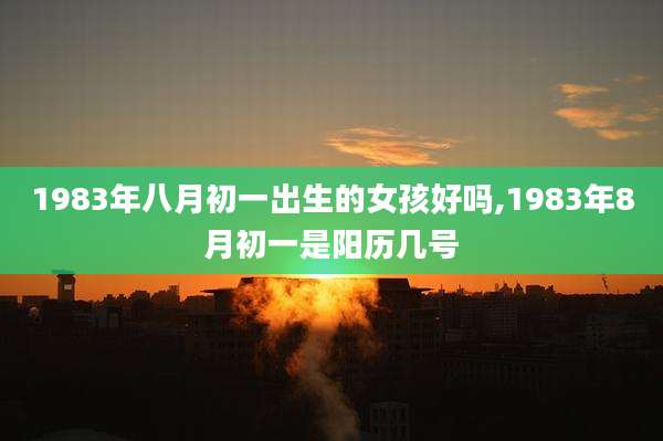 1983年八月初一出生的女孩好吗,1983年8月初一是阳历几号