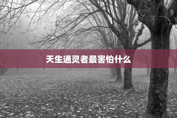天生通灵者最害怕什么
