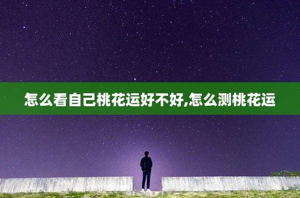 怎么看自己桃花运好不好,怎么测桃花运