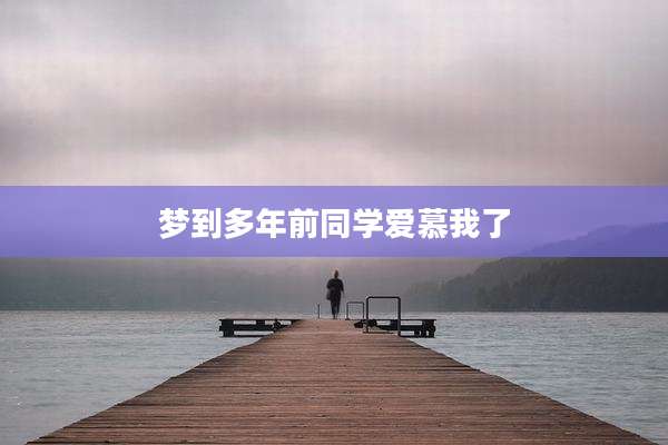 梦到多年前同学爱慕我了