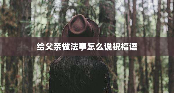 给父亲做法事怎么说祝福语