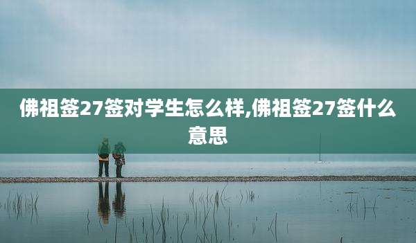 佛祖签27签对学生怎么样,佛祖签27签什么意思