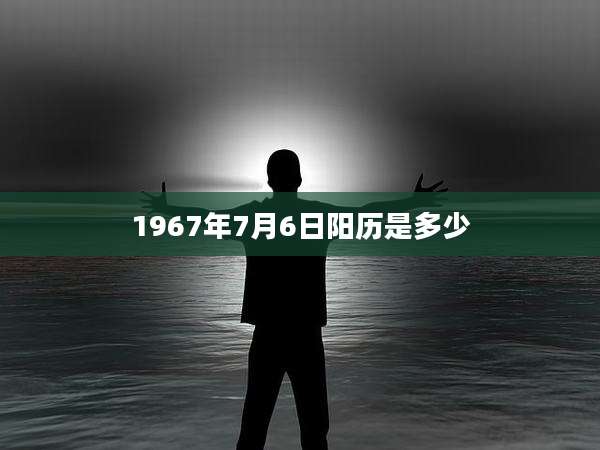 1967年7月6日阳历是多少
