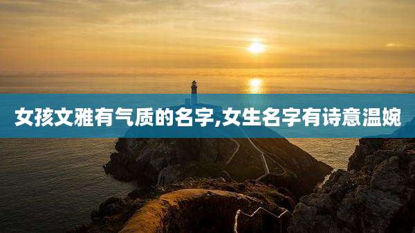 女孩文雅有气质的名字,女生名字有诗意温婉
